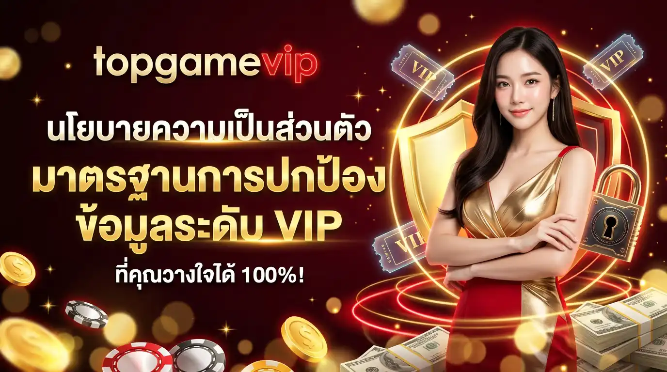 นโยบายความเป็นส่วนตัว topgamevip มาตรฐานการปกป้องข้อมูลระดับ VIP ที่คุณวางใจได้ 100%
